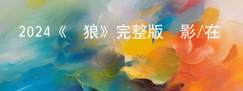 程加林發布2024《雙狼》完整版電影/在線觀看/百度云-美劇天堂